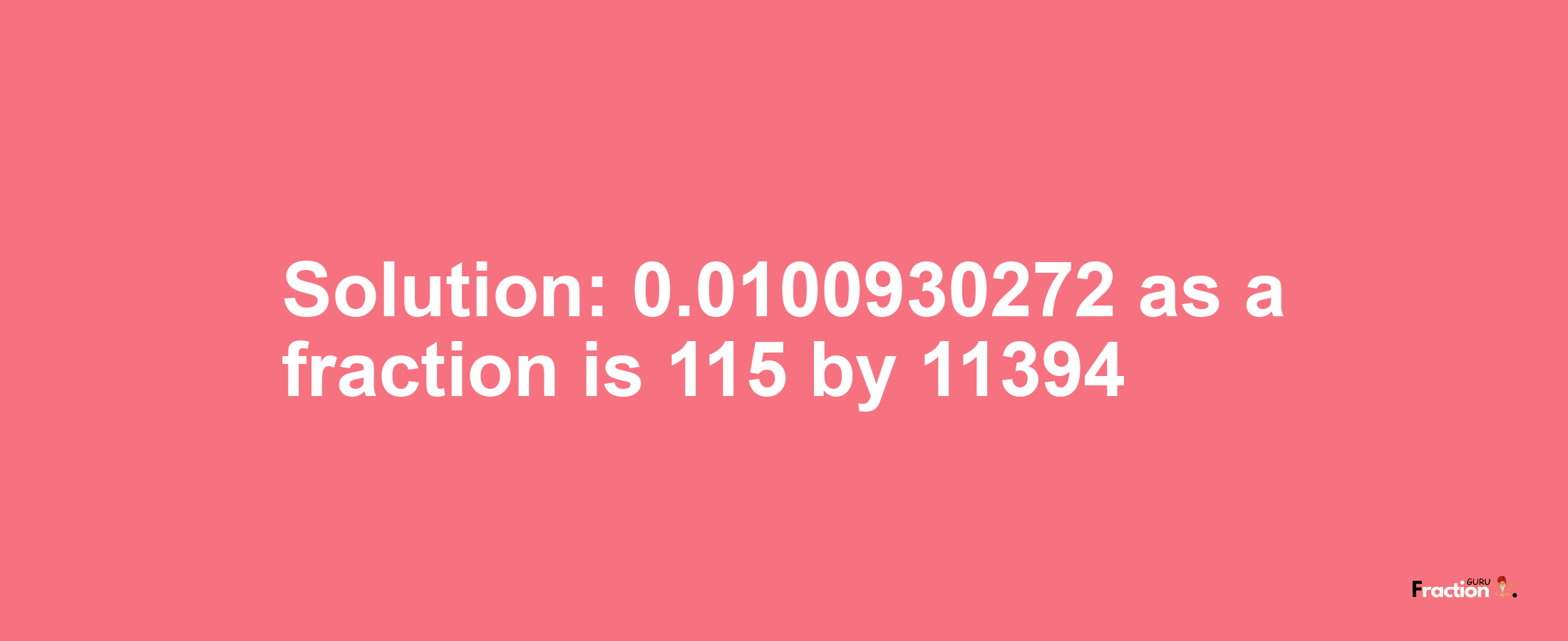 Solution:0.0100930272 as a fraction is 115/11394